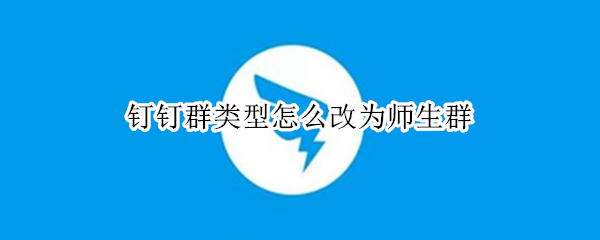 钉钉群类型怎么改为师生群