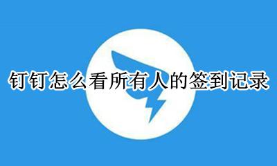 钉钉签到怎么看到所有人 钉钉怎么看所有人的签到记录