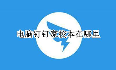 电脑钉钉家校本在哪里 钉钉里面的家校本在哪里