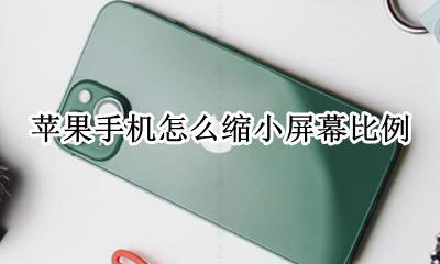 苹果手机怎么缩小屏幕比例 苹果手机如何缩小屏幕比例