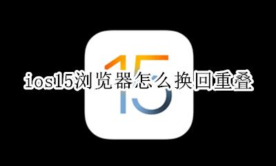 ios15浏览器怎么换回重叠 Ios15浏览器怎么变成叠加