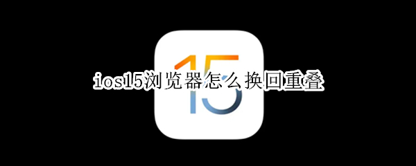 ios15浏览器怎么换回重叠
