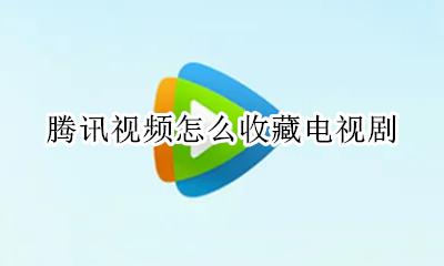 怎么看腾讯电视剧 腾讯视频怎么收藏电视剧
