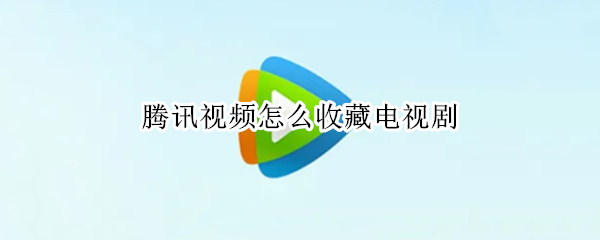 腾讯视频怎么收藏电视剧