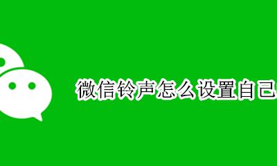 微信铃声怎么设置自己的歌 微信语音铃声怎么设置自己的歌