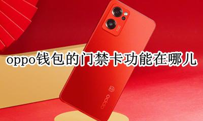 oppo钱包怎么设置门禁卡 oppo钱包的门禁卡功能在哪儿