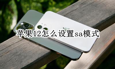 苹果12怎么设置sa模式 苹果12sa模式怎么打开