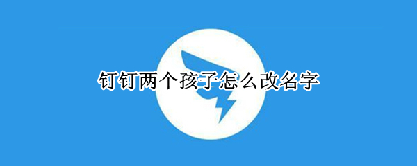 钉钉两个孩子怎么改名字