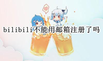 bilibili怎么注册邮箱 bilibili不能用邮箱注册了吗