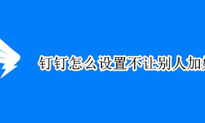 钉钉如何设置不可以加好友 钉钉怎么设置不让别人加好友