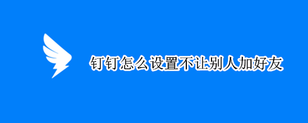 钉钉怎么设置不让别人加好友