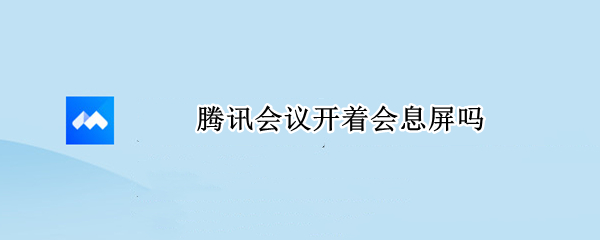 腾讯会议开着会息屏吗