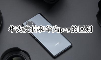 华为支付和华为pay的区别 什么叫华为pay是什么意思干什么用