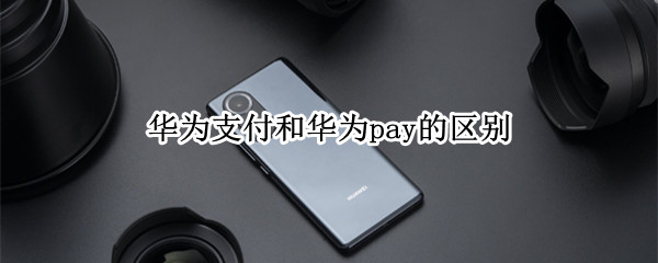 华为支付和华为pay的区别