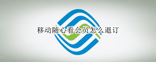 移动随心看会员怎么退订