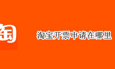 淘宝开票申请在哪里 如何在淘宝申请开票