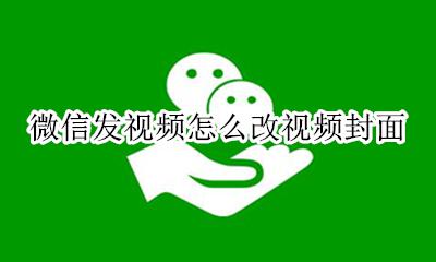微信发的视频怎么改封面 微信发视频怎么改视频封面
