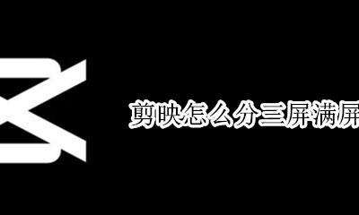 剪映怎么分三屏满屏 剪映怎样分三屏满屏