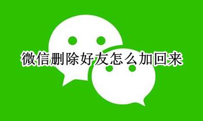 加回删除的微信好友 微信删除好友怎么加回来