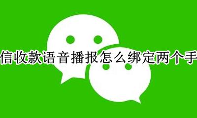 微信收款语音绑定多台手机 微信收款语音播报怎么绑定两个手机