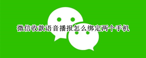 微信收款语音播报怎么绑定两个手机