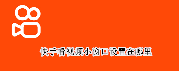快手看视频小窗口设置在哪里