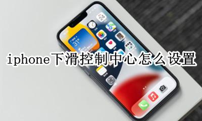iphone下滑控制中心怎么设置 iphone怎么调上滑的控制中心