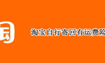 淘宝自行寄回有运费险吗 淘宝自行寄回还有运费险吗