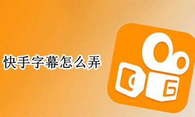 快手字幕怎么弄 快手发作品怎么配字幕