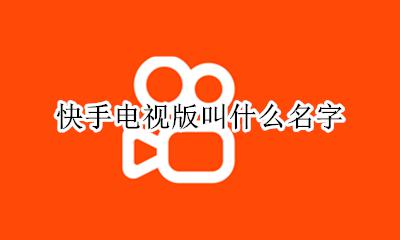 快手电视版叫什么名字 快手在电视上叫什么名字?