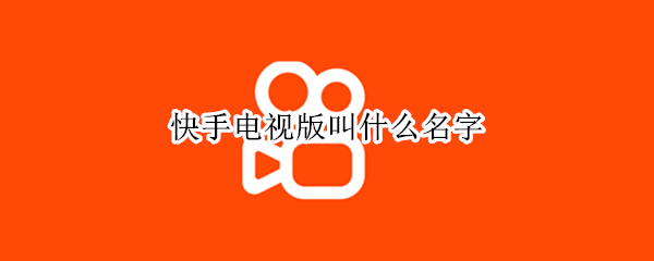 快手电视版叫什么名字