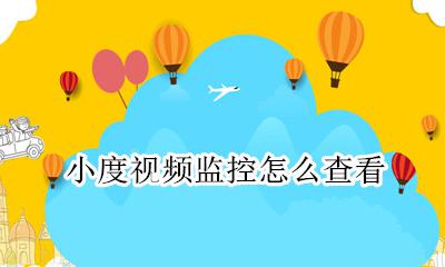 小度视频监控怎么查看 小度在家怎么查监控视频