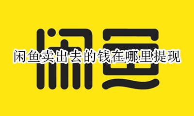 闲鱼卖出去的钱在哪里提现 闲鱼上卖出去的钱去哪里提现?