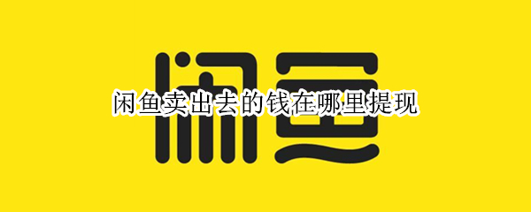 闲鱼卖出去的钱在哪里提现