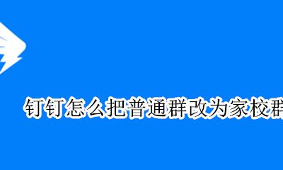钉钉内部群怎么改成家校群 钉钉怎么把普通群改为家校群