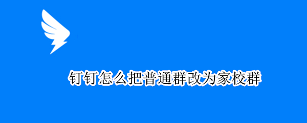 钉钉怎么把普通群改为家校群