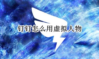 钉钉虚拟形象 钉钉怎么用虚拟人物