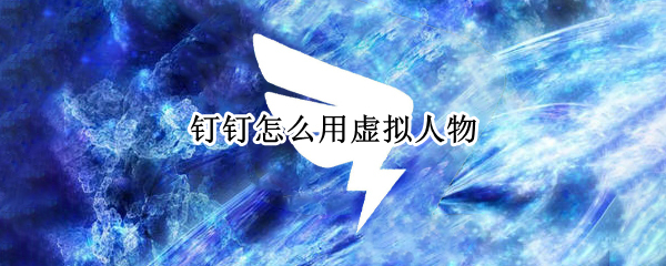 钉钉怎么用虚拟人物