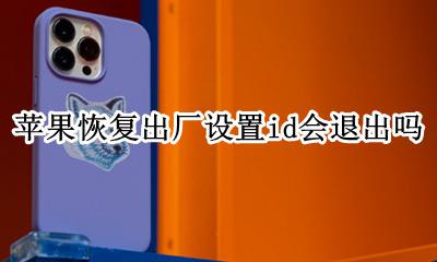 苹果恢复出厂设置id会退出吗 苹果恢复出厂设置后id会退吗