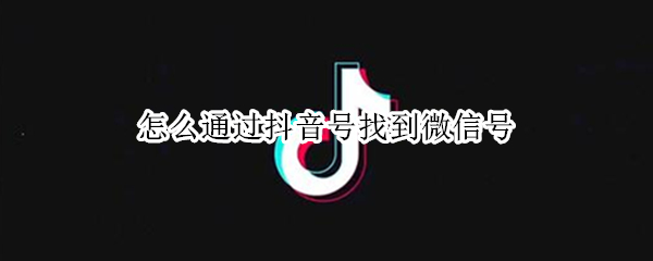 怎么通过抖音号找到微信号