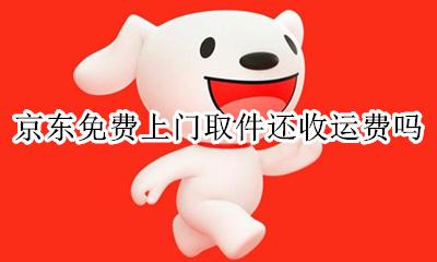 京东免费上门取件还收运费吗 京东免费上门取件是不是不用运费