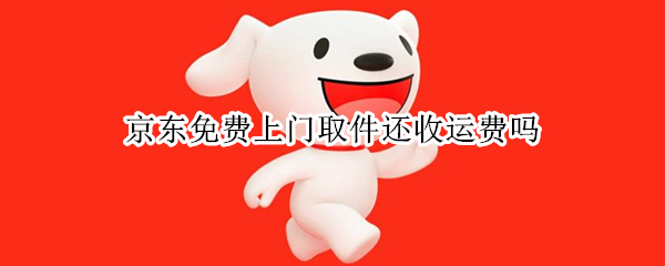 京东免费上门取件还收运费吗