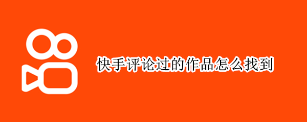 快手评论过的作品怎么找到