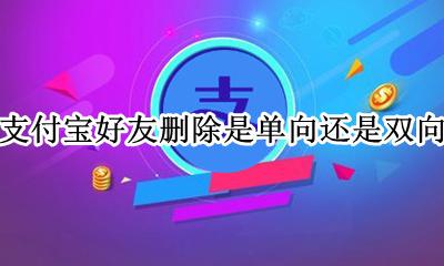 支付宝删除好友是单向的吗 支付宝好友删除是单向还是双向