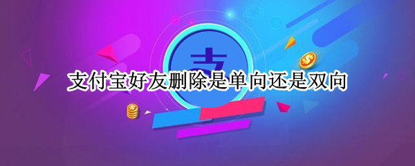 支付宝好友删除是单向还是双向