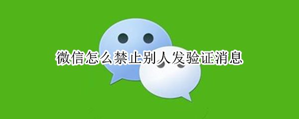 微信怎么禁止别人发验证消息