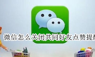 怎样关闭共同好友点赞提醒 微信怎么关闭共同好友点赞提醒