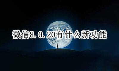 微信8.8.8有什么新功能 微信8.0.20有什么新功能