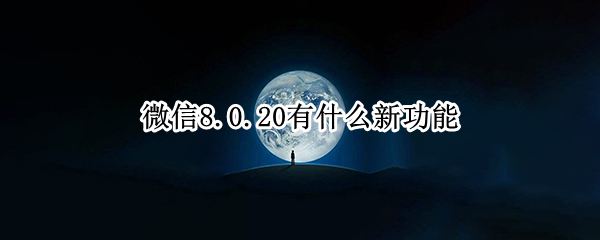 微信8.0.20有什么新功能