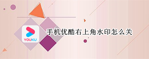 手机优酷右上角水印怎么关